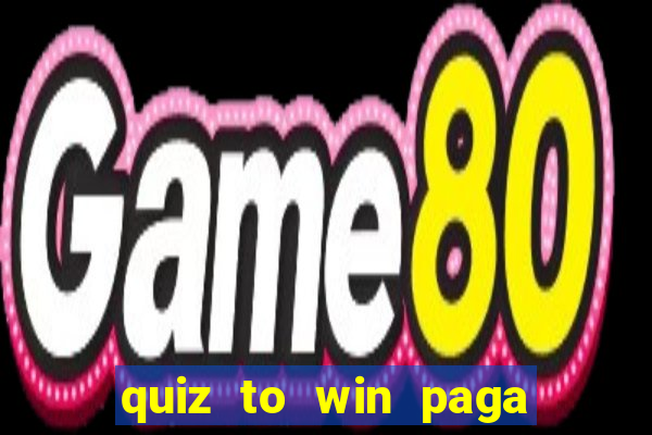 quiz to win paga mesmo quiz paga mesmo